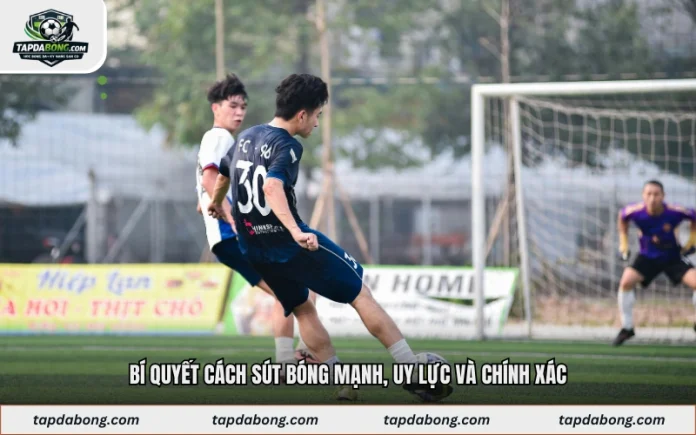 Bí Quyết Cách Sút Bóng Mạnh, Uy Lực Và Chính Xác