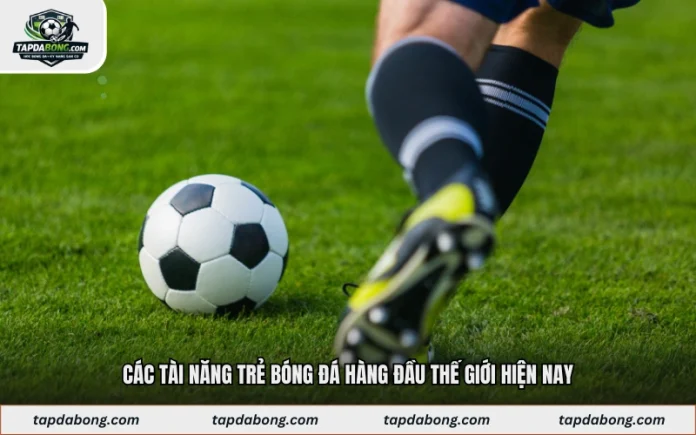 Các Tài Năng Trẻ Bóng Đá Hàng Đầu Thế Giới Hiện Nay