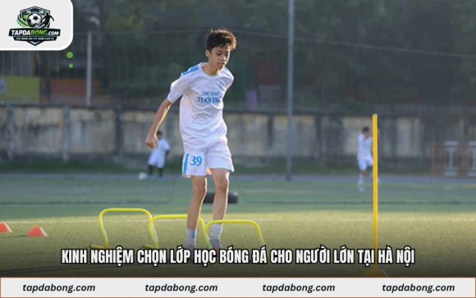 Kinh Nghiệm Chọn Lớp Học Bóng Đá Cho Người Lớn Tại Hà Nội