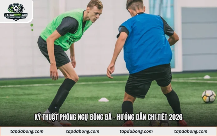 Kỹ Thuật Phòng Ngự Bóng Đá - Hướng Dẫn Chi Tiết 2026