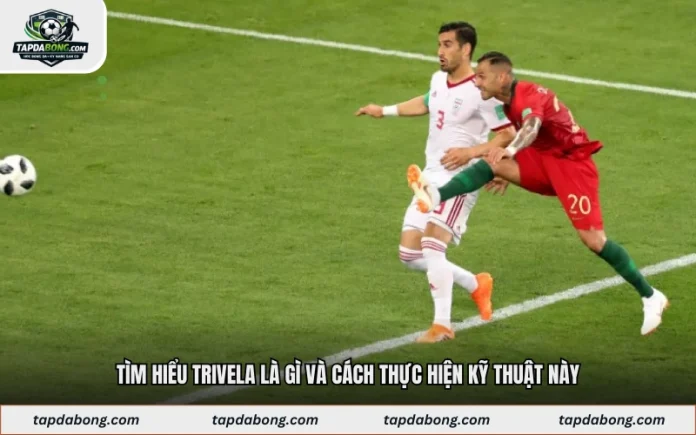 Tìm Hiểu Trivela Là Gì Và Cách Thực Hiện Kỹ Thuật Này
