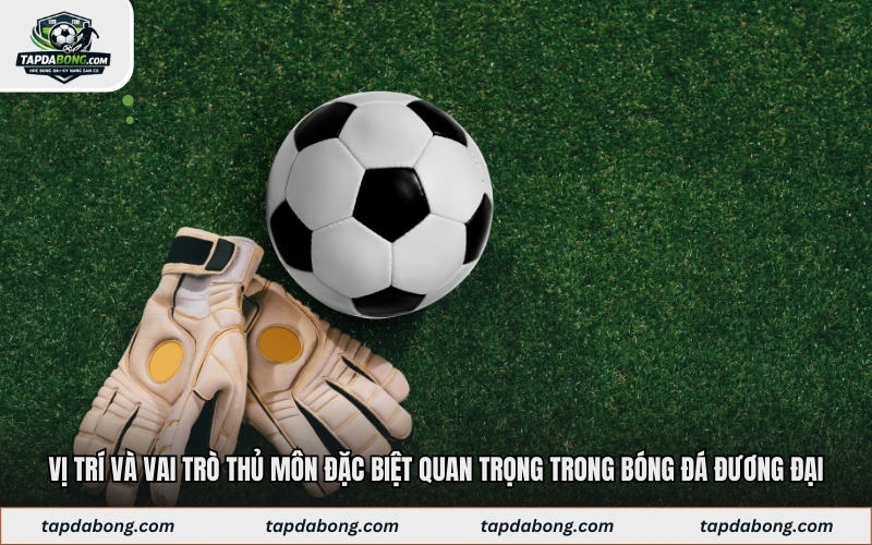 Vị trí và vai trò thủ môn đặc biệt quan trọng trong bóng đá đương đại